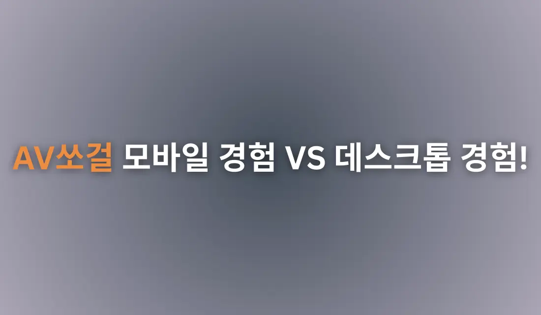 AV쏘걸 모바일 경험 VS 데스크톱 경험